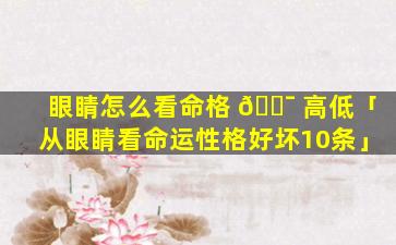 眼睛怎么看命格 🐯 高低「从眼睛看命运性格好坏10条」